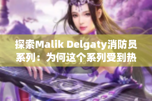 探索Malik Delgaty消防员系列：为何这个系列受到热捧？