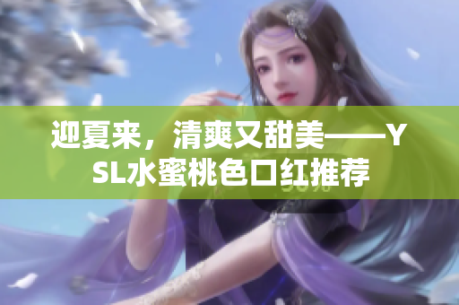 迎夏来，清爽又甜美——YSL水蜜桃色口红推荐