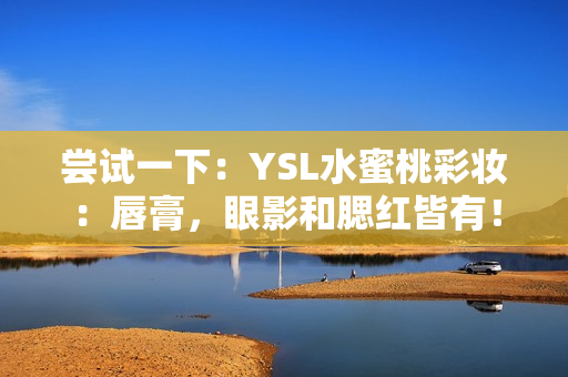 尝试一下：YSL水蜜桃彩妆：唇膏，眼影和腮红皆有！