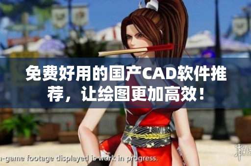 免费好用的国产CAD软件推荐，让绘图更加高效！