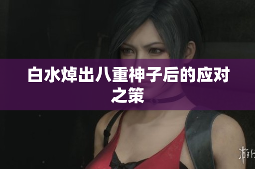 白水焯出八重神子后的应对之策