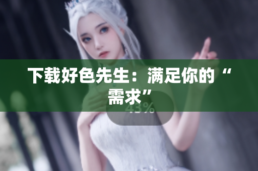 下载好色先生：满足你的“需求”