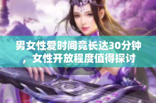 男女性爱时间竟长达30分钟，女性开放程度值得探讨