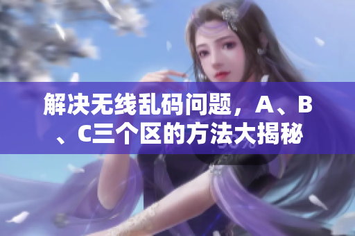 解决无线乱码问题，A、B、C三个区的方法大揭秘