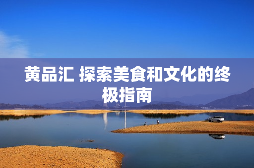 黄品汇 探索美食和文化的终极指南