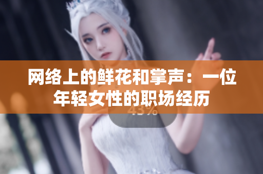 网络上的鲜花和掌声：一位年轻女性的职场经历