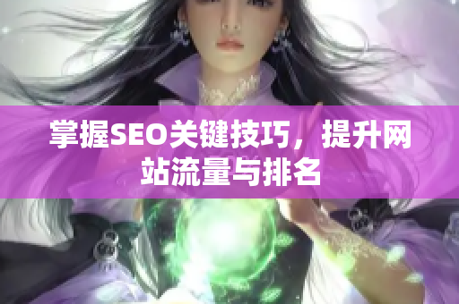 掌握SEO关键技巧，提升网站流量与排名