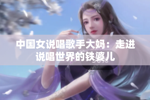 中国女说唱歌手大妈：走进说唱世界的铁婆儿