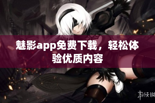 魅影app免费下载，轻松体验优质内容