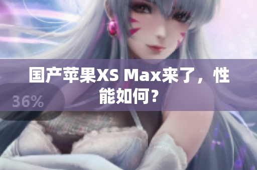 国产苹果XS Max来了，性能如何？