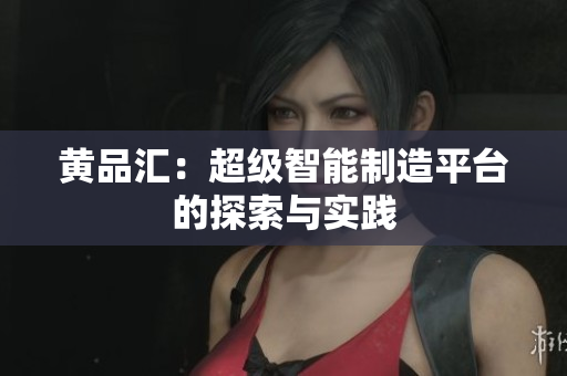 黄品汇：超级智能制造平台的探索与实践