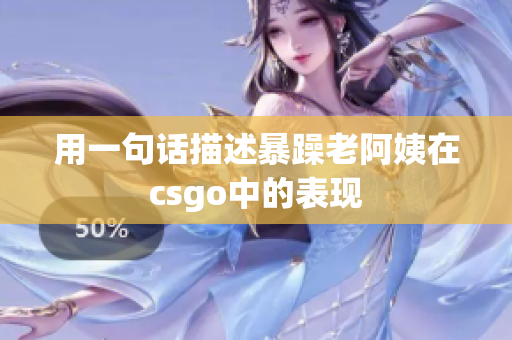 用一句话描述暴躁老阿姨在csgo中的表现