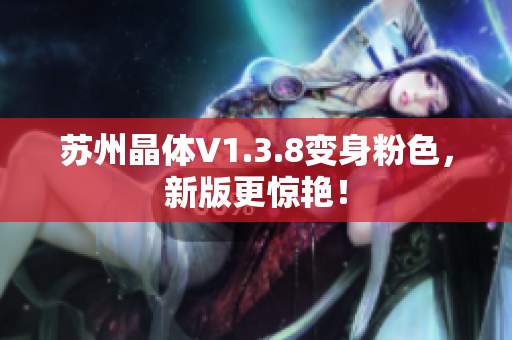 苏州晶体V1.3.8变身粉色，新版更惊艳！