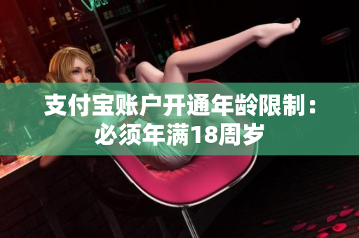 支付宝账户开通年龄限制：必须年满18周岁