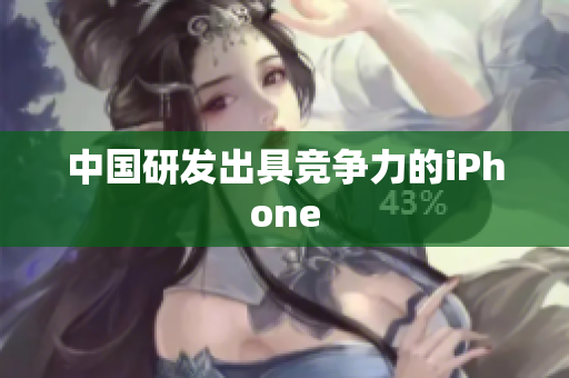 中国研发出具竞争力的iPhone