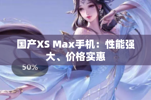 国产XS Max手机：性能强大、价格实惠