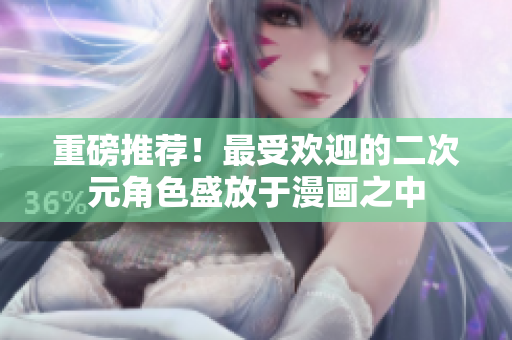 重磅推荐！最受欢迎的二次元角色盛放于漫画之中
