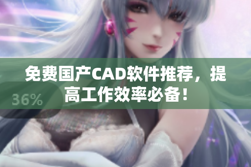 免费国产CAD软件推荐，提高工作效率必备！