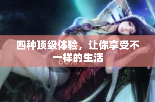 四种顶级体验，让你享受不一样的生活