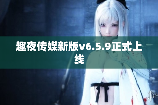 趣夜传媒新版v6.5.9正式上线