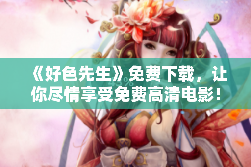 《好色先生》免费下载，让你尽情享受免费高清电影！