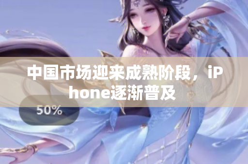 中国市场迎来成熟阶段，iPhone逐渐普及 