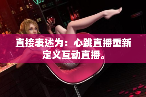 直接表述为：心跳直播重新定义互动直播。