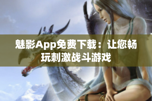 魅影App免费下载：让您畅玩刺激战斗游戏
