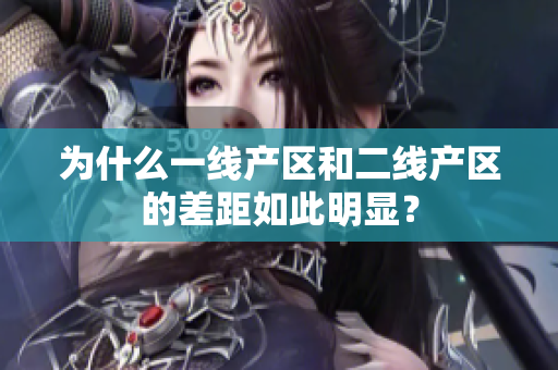 为什么一线产区和二线产区的差距如此明显？