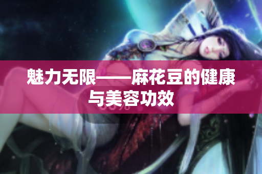 魅力无限——麻花豆的健康与美容功效