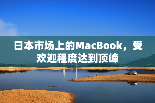 日本市场上的MacBook，受欢迎程度达到顶峰
