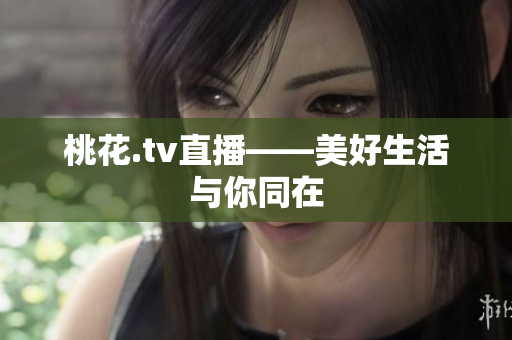 桃花.tv直播——美好生活与你同在