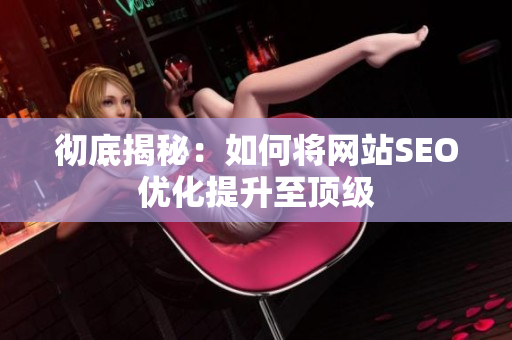 彻底揭秘：如何将网站SEO优化提升至顶级
