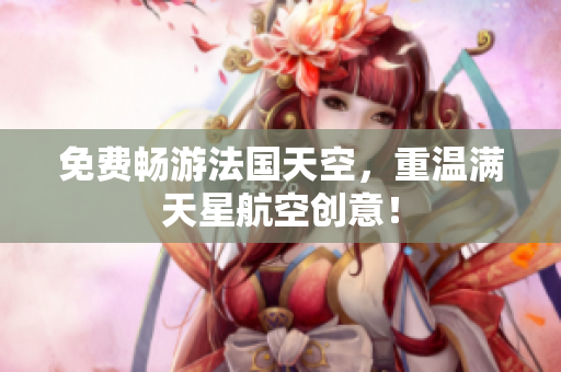 免费畅游法国天空，重温满天星航空创意！