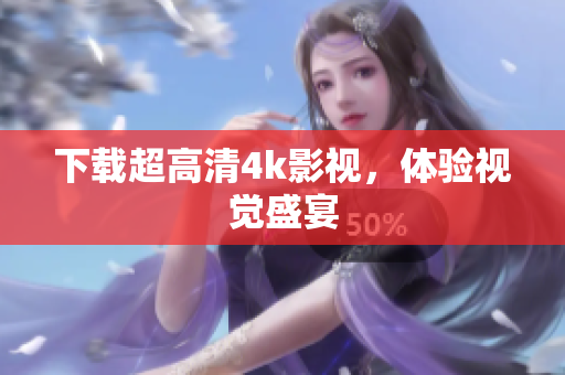 下载超高清4k影视，体验视觉盛宴