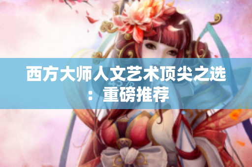 西方大师人文艺术顶尖之选：重磅推荐
