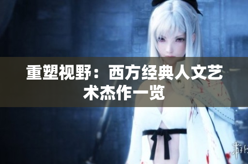 重塑视野：西方经典人文艺术杰作一览