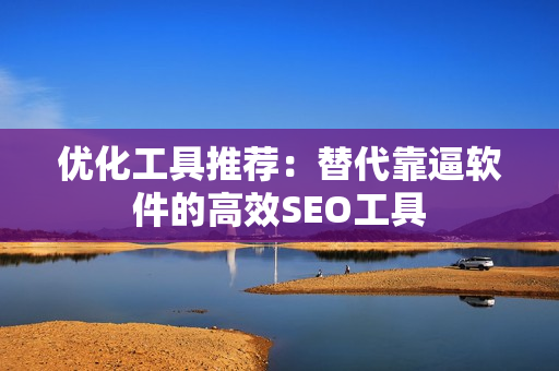 优化工具推荐：替代靠逼软件的高效SEO工具