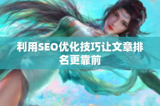利用SEO优化技巧让文章排名更靠前