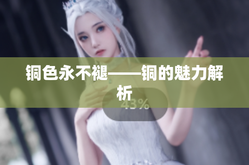 铜色永不褪——铜的魅力解析