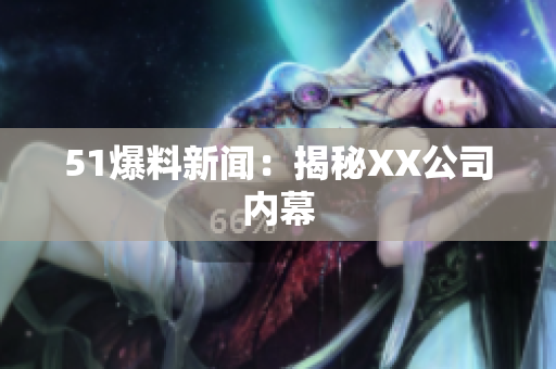 51爆料新闻：揭秘XX公司内幕