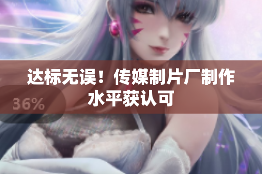达标无误！传媒制片厂制作水平获认可