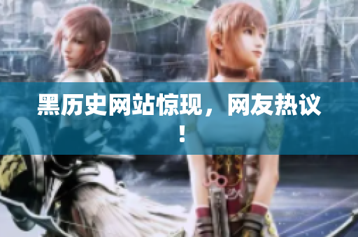 黑历史网站惊现，网友热议！