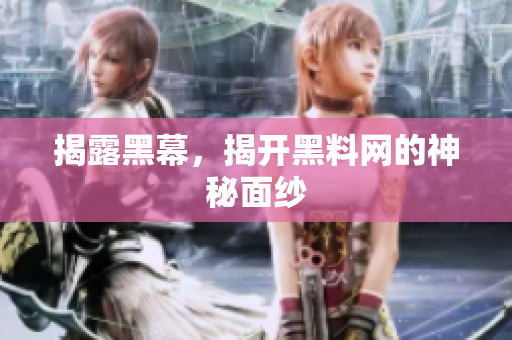 揭露黑幕，揭开黑料网的神秘面纱
