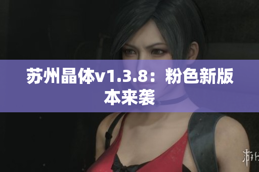 苏州晶体v1.3.8：粉色新版本来袭