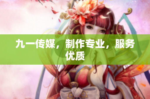 九一传媒，制作专业，服务优质
