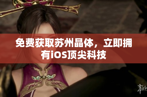 免费获取苏州晶体，立即拥有iOS顶尖科技