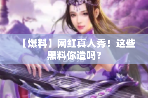 【爆料】网红真人秀！这些黑料你造吗？