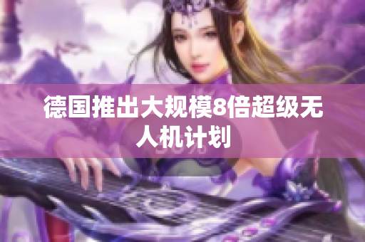 德国推出大规模8倍超级无人机计划