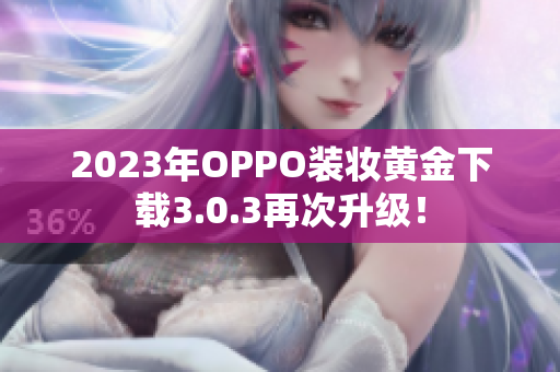 2023年OPPO装妆黄金下载3.0.3再次升级！